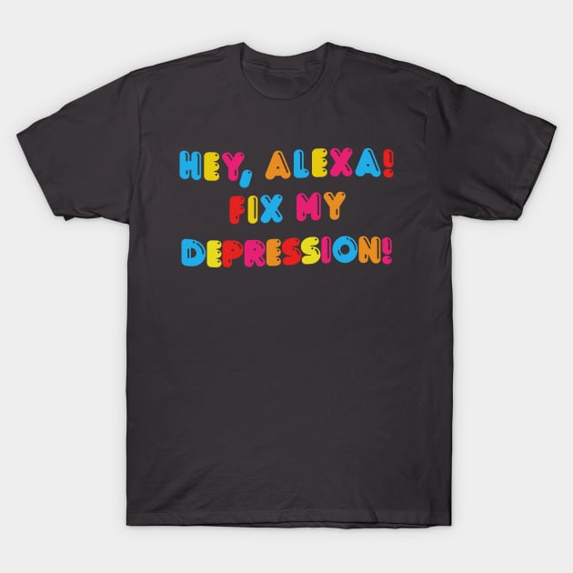 Hey, Alexa! Fix My Depression! T-Shirt by DankFutura